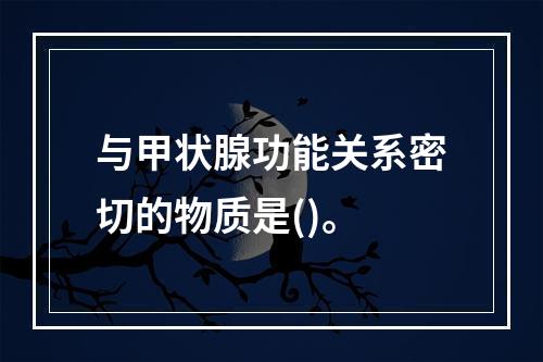 与甲状腺功能关系密切的物质是()。