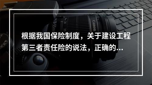 根据我国保险制度，关于建设工程第三者责任险的说法，正确的是（