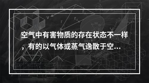 空气中有害物质的存在状态不一样，有的以气体或蒸气逸散于空气中