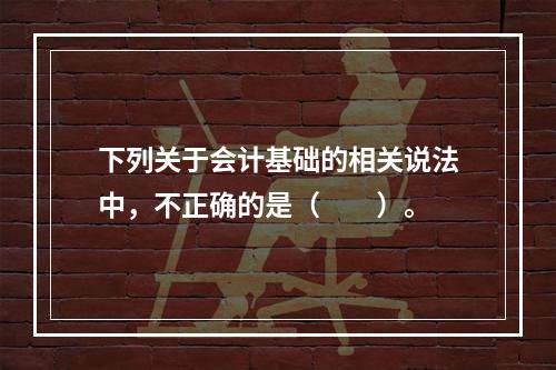 下列关于会计基础的相关说法中，不正确的是（　　）。