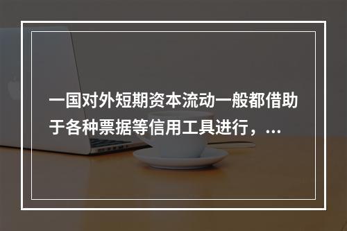 一国对外短期资本流动一般都借助于各种票据等信用工具进行，这些