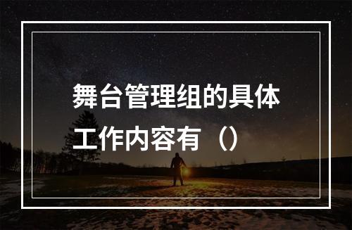 舞台管理组的具体工作内容有（）