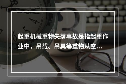 起重机械重物失落事故是指起重作业中，吊载、吊具等重物从空中坠