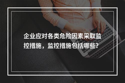 企业应对各类危险因素采取监控措施，监控措施包括哪些？