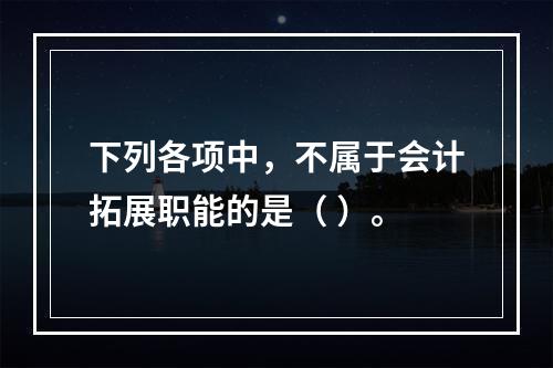 下列各项中，不属于会计拓展职能的是（ ）。