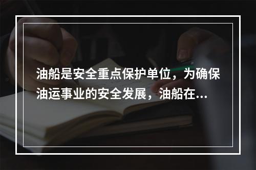 油船是安全重点保护单位，为确保油运事业的安全发展，油船在装卸