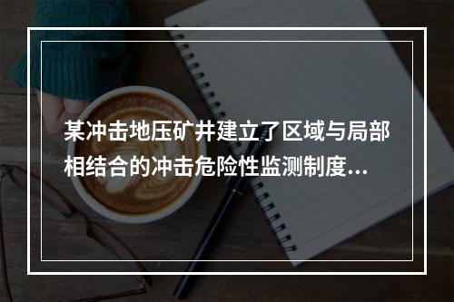 某冲击地压矿井建立了区域与局部相结合的冲击危险性监测制度。其