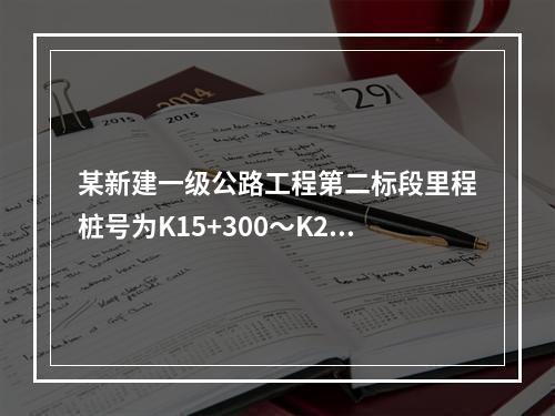 某新建一级公路工程第二标段里程桩号为K15+300～K24+