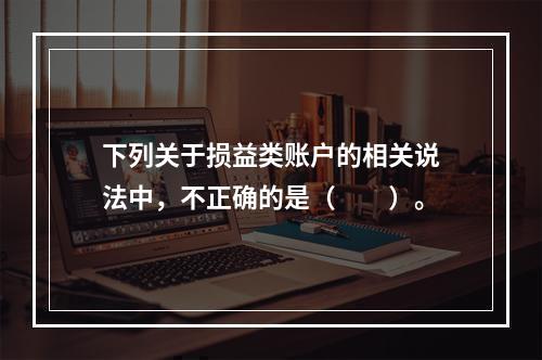 下列关于损益类账户的相关说法中，不正确的是（　　）。