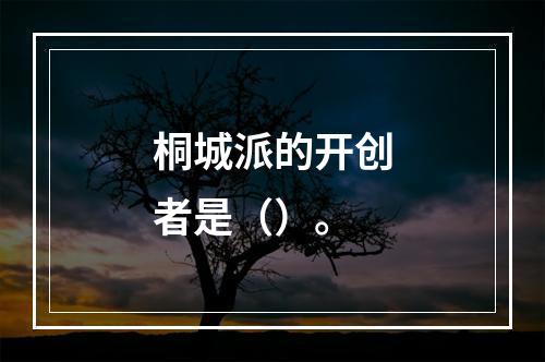 桐城派的开创者是（）。