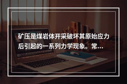 矿压是煤岩体开采破坏其原始应力后引起的一系列力学现象。常见的