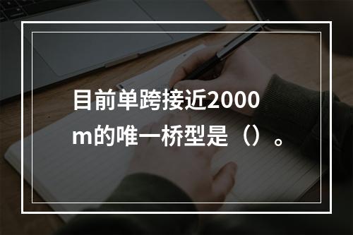 目前单跨接近2000m的唯一桥型是（）。