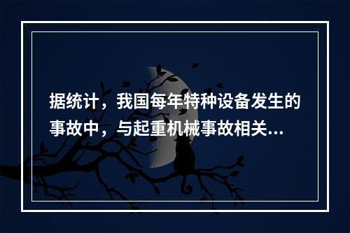 据统计，我国每年特种设备发生的事故中，与起重机械事故相关的达