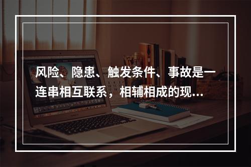 风险、隐患、触发条件、事故是一连串相互联系，相辅相成的现象。