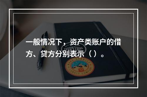 一般情况下，资产类账户的借方、贷方分别表示（ ）。