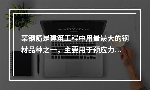 某钢筋是建筑工程中用量最大的钢材品种之一，主要用于预应力钢筋