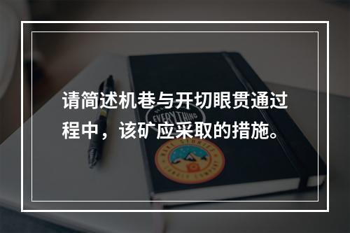 请简述机巷与开切眼贯通过程中，该矿应采取的措施。