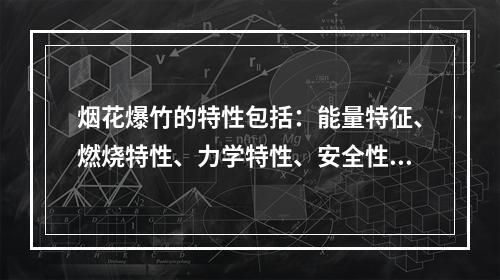 烟花爆竹的特性包括：能量特征、燃烧特性、力学特性、安全性等。