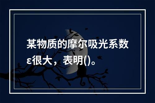 某物质的摩尔吸光系数ε很大，表明()。