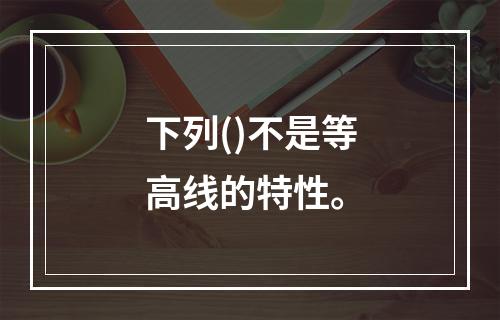 下列()不是等高线的特性。