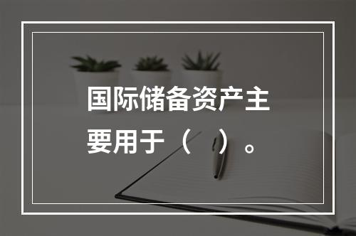 国际储备资产主要用于（　）。