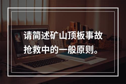 请简述矿山顶板事故抢救中的一般原则。