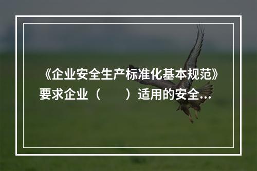 《企业安全生产标准化基本规范》要求企业（　　）适用的安全生产