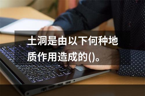 土洞是由以下何种地质作用造成的()。