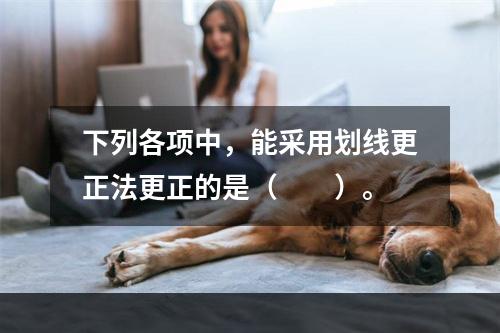 下列各项中，能采用划线更正法更正的是（　　）。