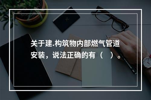 关于建.构筑物内部燃气管道安装，说法正确的有（　）。