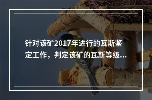 针对该矿2017年进行的瓦斯鉴定工作，判定该矿的瓦斯等级并说