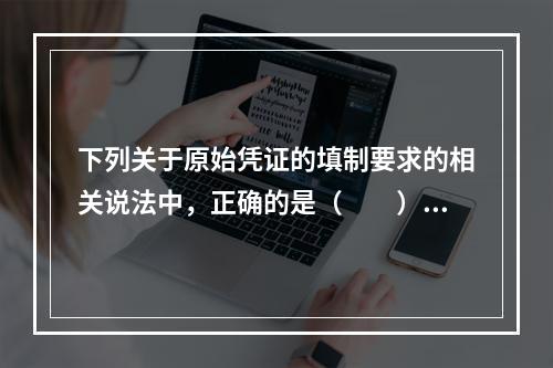 下列关于原始凭证的填制要求的相关说法中，正确的是（　　）。