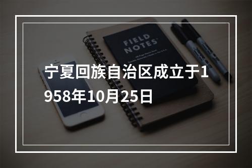 宁夏回族自治区成立于1958年10月25日