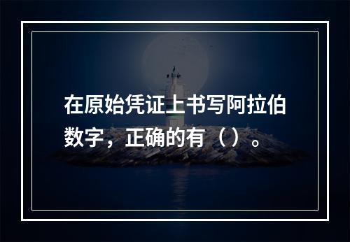 在原始凭证上书写阿拉伯数字，正确的有（ ）。