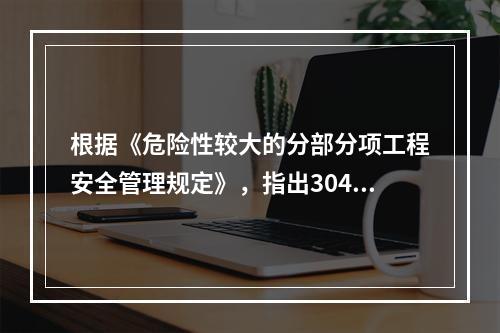 根据《危险性较大的分部分项工程安全管理规定》，指出304地铁