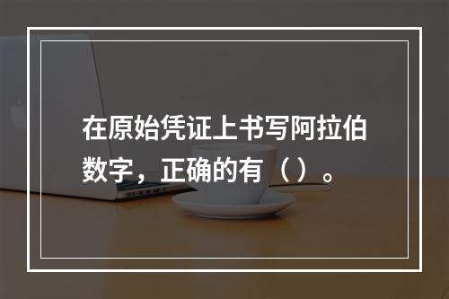 在原始凭证上书写阿拉伯数字，正确的有（ ）。