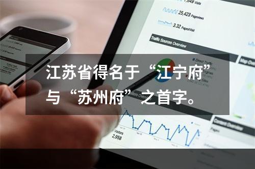 江苏省得名于“江宁府”与“苏州府”之首字。