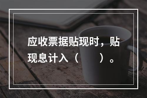 应收票据贴现时，贴现息计入（　　）。