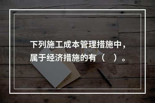 下列施工成本管理措施中，属于经济措施的有（　）。