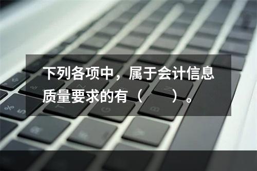 下列各项中，属于会计信息质量要求的有（　　）。