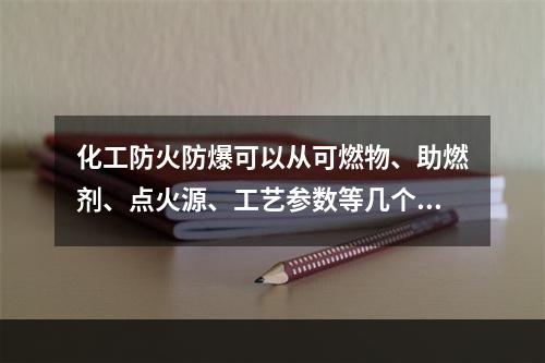 化工防火防爆可以从可燃物、助燃剂、点火源、工艺参数等几个方面