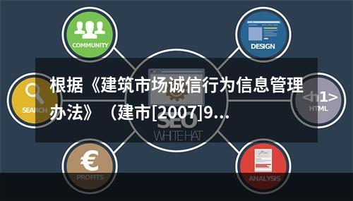 根据《建筑市场诚信行为信息管理办法》（建市[2007]9号）