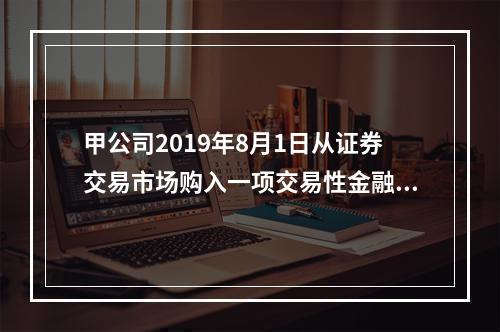 甲公司2019年8月1日从证券交易市场购入一项交易性金融资产