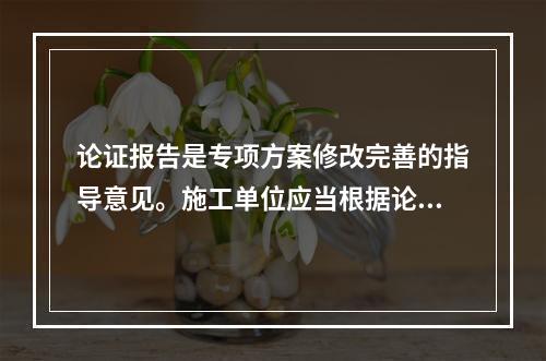 论证报告是专项方案修改完善的指导意见。施工单位应当根据论证报