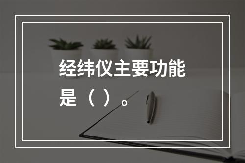 经纬仪主要功能是（  ）。