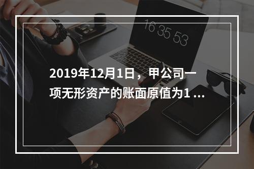 2019年12月1日，甲公司一项无形资产的账面原值为1 60