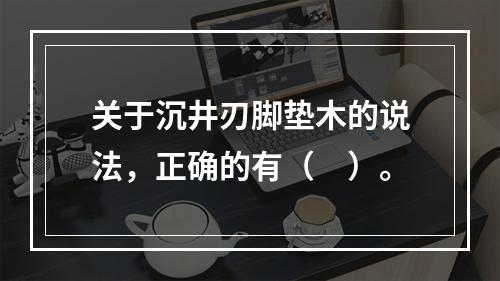 关于沉井刃脚垫木的说法，正确的有（　）。