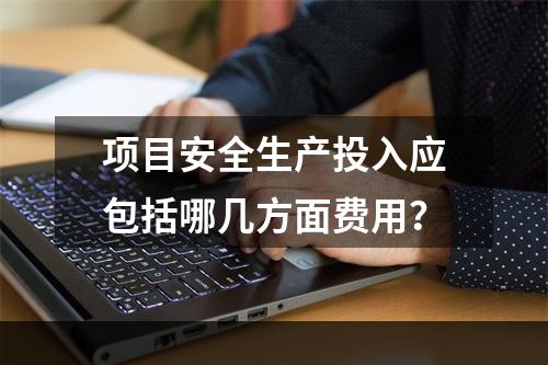 项目安全生产投入应包括哪几方面费用？