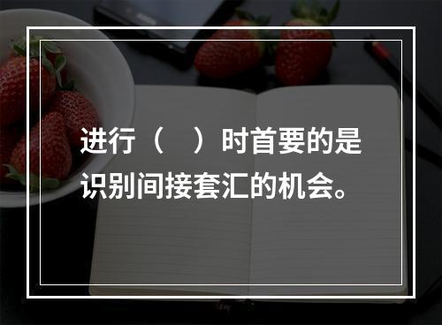 进行（　）时首要的是识别间接套汇的机会。