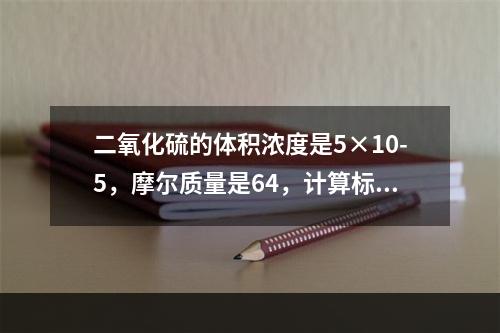 二氧化硫的体积浓度是5×10-5，摩尔质量是64，计算标准状